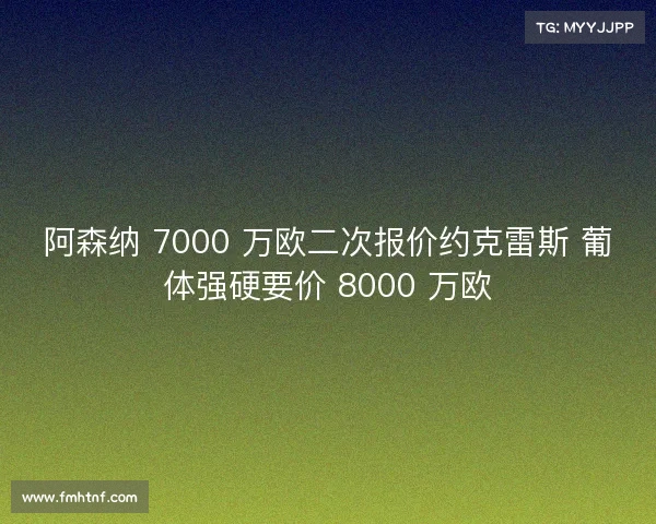 阿森纳 7000 万欧二次报价约克雷斯 葡体强硬要价 8000 万欧
